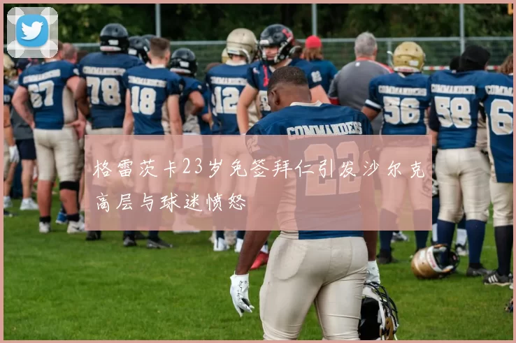 格雷茨卡23岁免签拜仁引发沙尔克高层与球迷愤怒