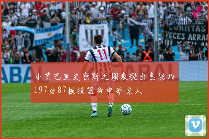 小贾巴里史密斯近期表现出色场均197分87板投篮命中率惊人